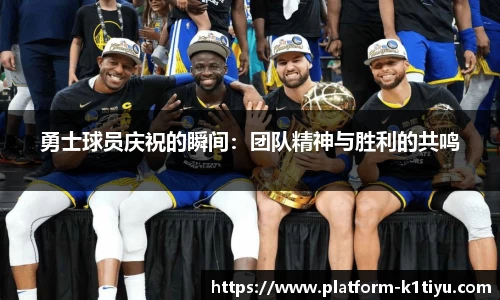 勇士球员庆祝的瞬间：团队精神与胜利的共鸣