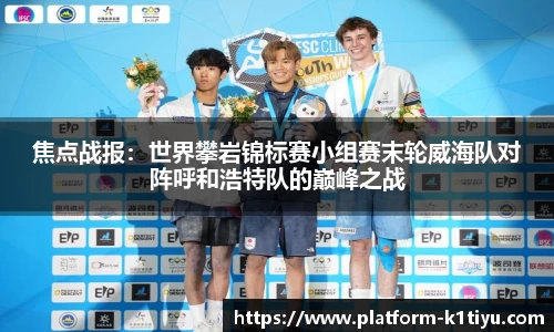 焦点战报：世界攀岩锦标赛小组赛末轮威海队对阵呼和浩特队的巅峰之战