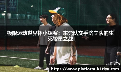 极限运动世界杯小组赛：东莞队交手济宁队的生死较量之战