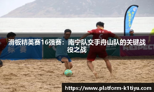 滑板精英赛16强赛：南宁队交手舟山队的关键战役之战